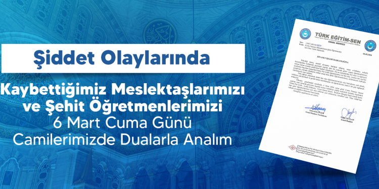 ŞİDDET OLAYLARINDA KAYBETTİĞİMİZ MESLEKTAŞLARIMIZI VE ŞEHİT ÖĞRETMENLERİMİZİ 6 MART CUMA GÜNÜ CAMİLERİMİZDE DUALARLA ANALIM.