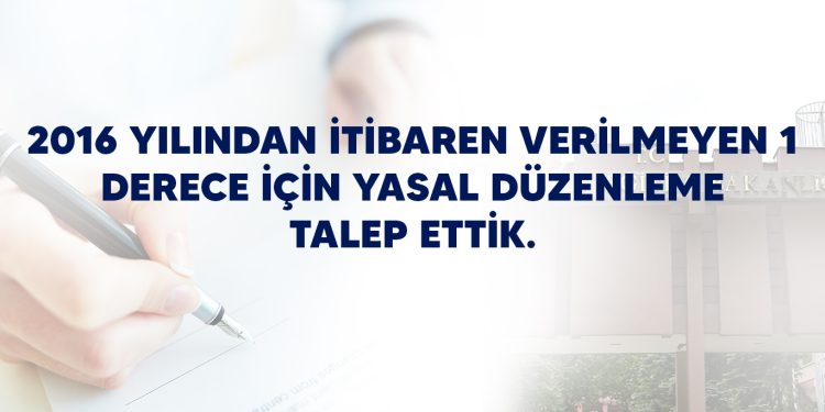 2016 YILINDAN İTİBAREN VERİLMEYEN 1 DERECE İÇİN YASAL DÜZENLEME TALEP ETTİK.