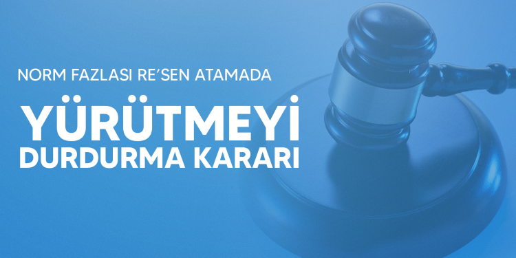NORM FAZLASI RE’SEN ATAMADA YÜRÜTMEYİ DURDURMA KARARI