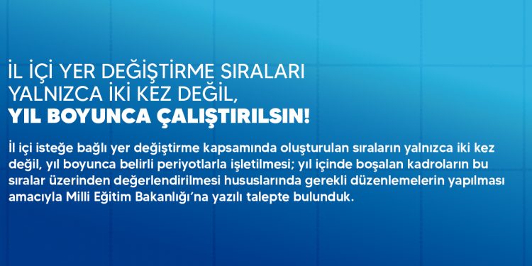 İL İÇİ YER DEĞİŞTİRME SIRALARI YALNIZCA İKİ KEZ DEĞİL, YIL BOYUNCA ÇALIŞTIRILSIN!