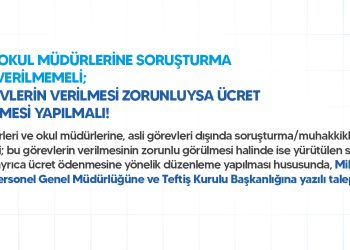 ŞUBE VE OKUL MÜDÜRLERİNE SORUŞTURMA GÖREVİ VERİLMEMELİ; BU GÖREVLERİN VERİLMESİ ZORUNLUYSA ÜCRET DÜZENLEMESİ YAPILMALI!