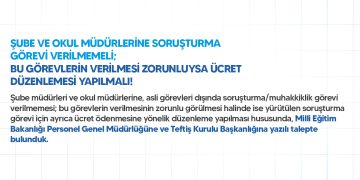 ŞUBE VE OKUL MÜDÜRLERİNE SORUŞTURMA GÖREVİ VERİLMEMELİ; BU GÖREVLERİN VERİLMESİ ZORUNLUYSA ÜCRET DÜZENLEMESİ YAPILMALI!